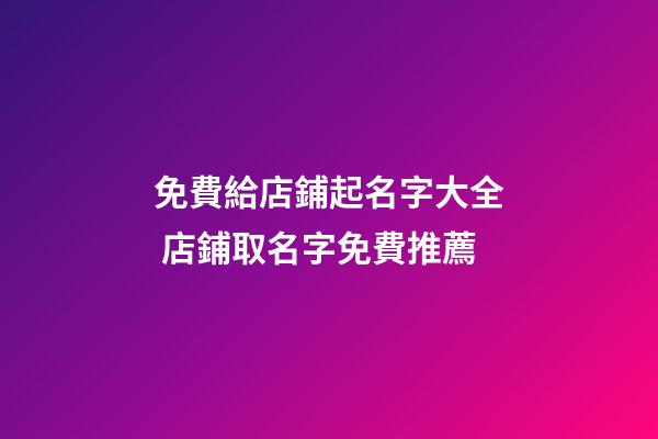免費給店鋪起名字大全 店鋪取名字免費推薦-第1張-店鋪起名-玄機派